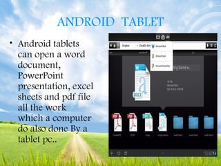 ANDROID TABLET
• Android tablets
can open a word
document,
PowerPoint
presentation, excel
sheets and pdf file
all the work
which a computer
do also done By a
tablet pc..
 