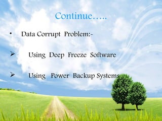 Continue…..
• Data Corrupt Problem:-
 Using Deep Freeze Software
 Using Power Backup Systems
 