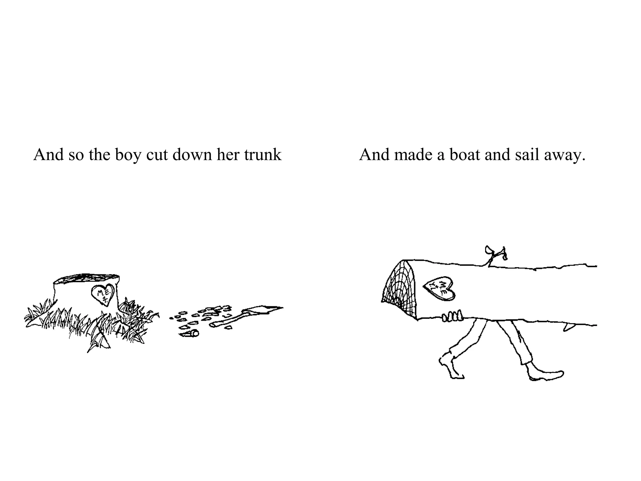 And so the boy cut down her trunk And made a boat and sail away.
 