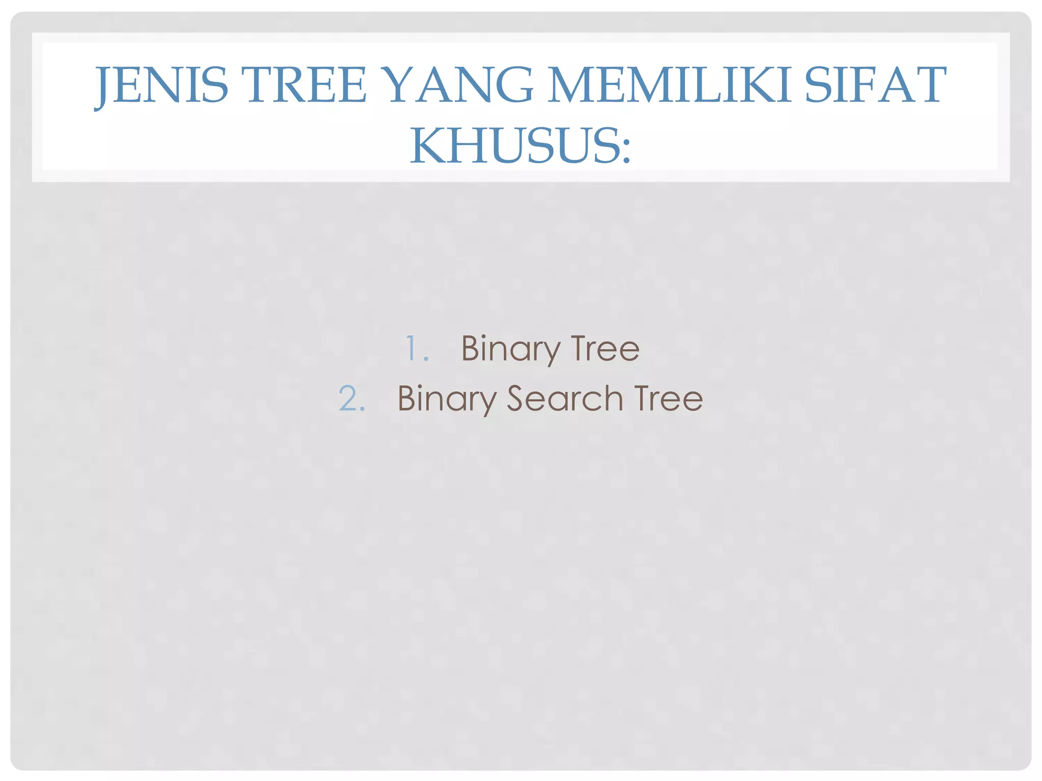 JENIS TREE YANG MEMILIKI SIFAT
KHUSUS:
1. Binary Tree
2. Binary Search Tree
 