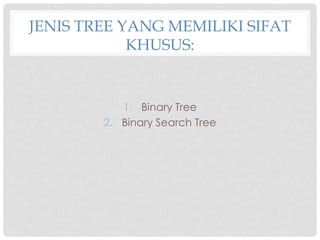 JENIS TREE YANG MEMILIKI SIFAT
KHUSUS:
1. Binary Tree
2. Binary Search Tree
 