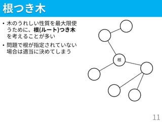 根つき木
• 木のうれしい性質を最大限使
うために、根(ルート)つき木
を考えることが多い
• 問題で根が指定されていない
場合は適当に決めてしまう
11
根
 