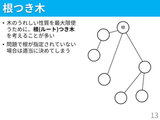 根つき木
• 木のうれしい性質を最大限使
うために、根(ルート)つき木
を考えることが多い
• 問題で根が指定されていない
場合は適当に決めてしまう
13
根
 