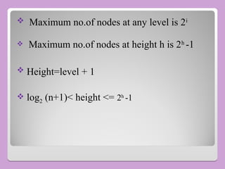  Maximum no.of nodes at any level is 2i
 Maximum no.of nodes at height h is 2h
-1
 Height=level + 1
 log2 (n+1)< height <= 2h
-1
 