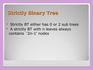 Strictly Binary Tree
Strictly Binary Tree
 Strictly BT either has 0 or 2 sub trees
 A strictly BT with n leaves always
contains '2n-1' nodes
 