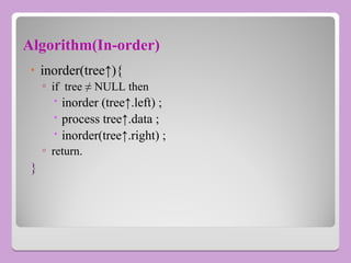 Algorithm(In-order)
• inorder(tree↑){
▫ if tree ≠ NULL then
 inorder (tree↑.left) ;
 process tree↑.data ;
 inorder(tree↑.right) ;
▫ return.
}
 