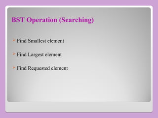 BST Operation (Searching)
 Find Smallest element
 Find Largest element
 Find Requested element
 