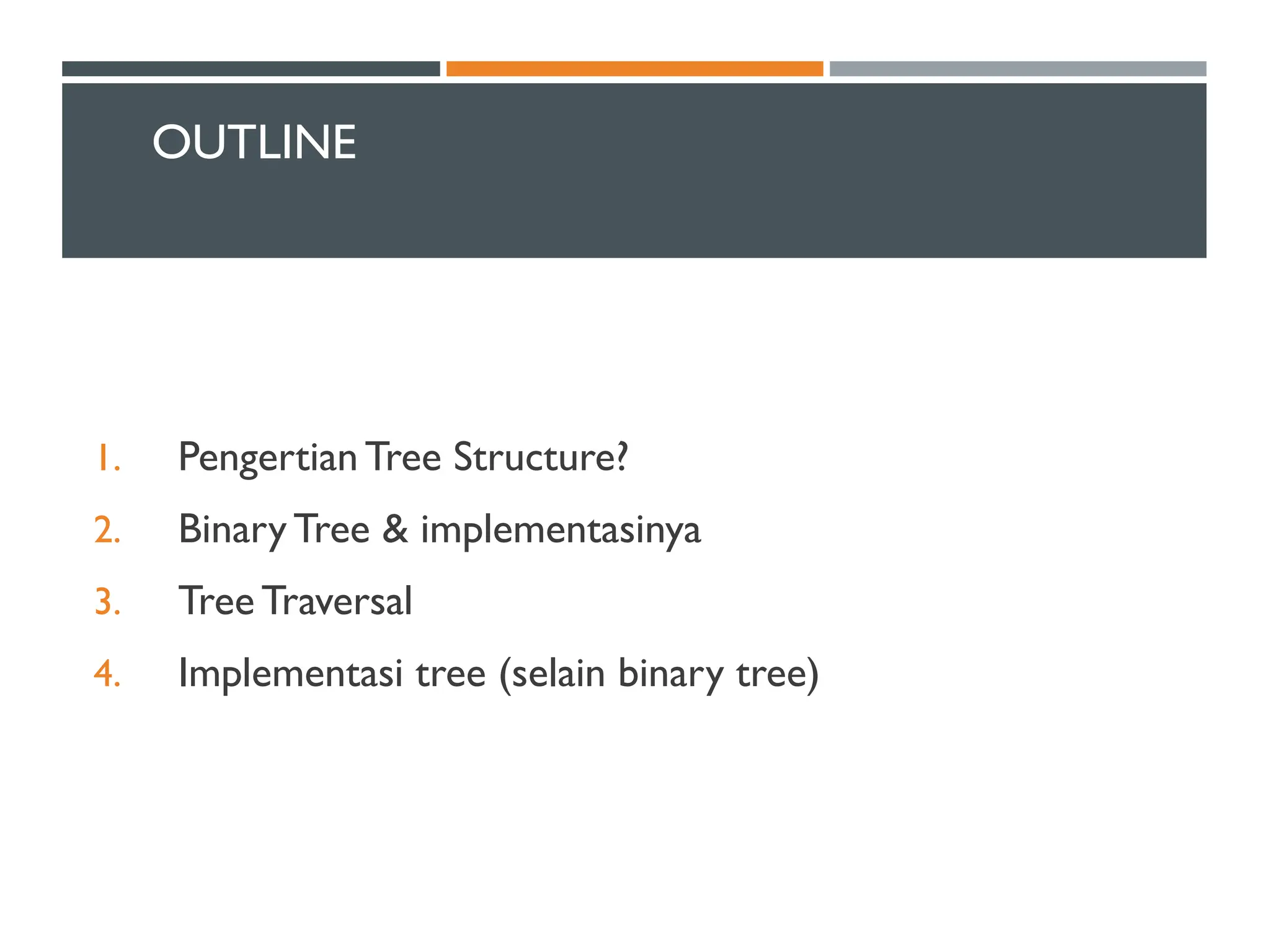 OUTLINE
1. Pengertian Tree Structure?
2. Binary Tree & implementasinya
3. Tree Traversal
4. Implementasi tree (selain binary tree)
 