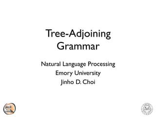 Natural Language Processing
Emory University
Jinho D. Choi
Tree-Adjoining
Grammar
 