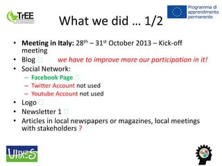 What we did … 1/2
• Meeting in Italy: 28th – 31st October 2013 – Kick-off
meeting
• Blog we have to improve more our parti...