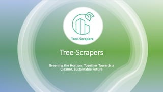 Tree-Scrapers
Greening the Horizon: Together Towards a
Cleaner, Sustainable Future
 