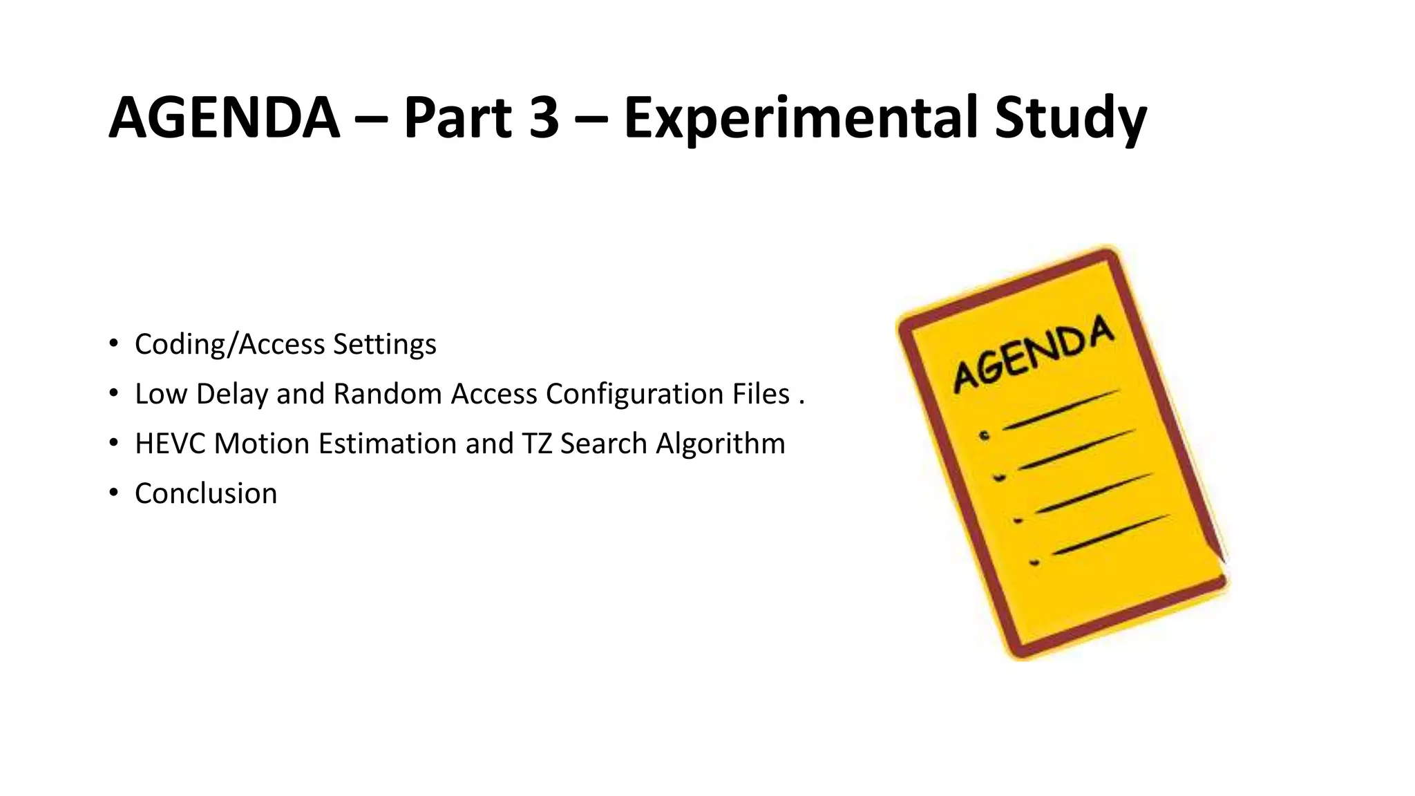 AGENDA – Part 3 – Experimental Study • Coding/Access Settings • Low Delay and Random Access Configuration Files . • HEVC Motion Estimation and TZ Search Algorithm • Conclusion 