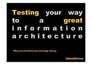 Testing your way
to       a     great
i n f o r m a t i o n
architecture
another
Why you should try tree and page testing
 