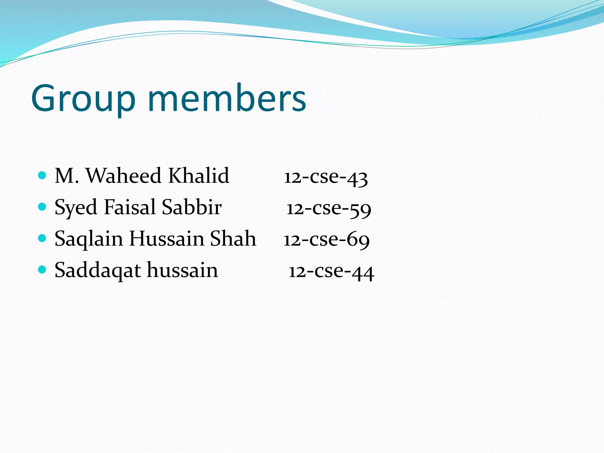 Group members
 M. Waheed Khalid 12-cse-43
 Syed Faisal Sabbir 12-cse-59
 Saqlain Hussain Shah 12-cse-69
 Saddaqat hussain 12-cse-44
 