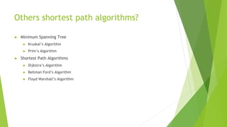 Others shortest path algorithms?
► Minimum Spanning Tree
► Kruskal’s Algorithm
► Prim’s Algorithm
► Shortest Path Algorithms
► Dijkstra’s Algorithm
► Bellman Ford’s Algorithm
► Floyd Warshall’s Algorithm
 
