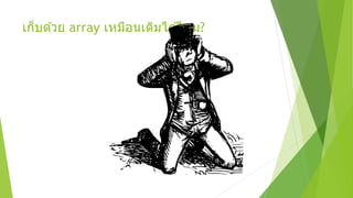 เก็บด ้วย array เหมือนเดิมได ้ไหม?
 