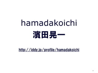 hamadakoichi
   濱田晃一
http://iddy.jp/profile/hamadakoichi




                                      3
 