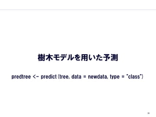 樹木モデルを用いた予測

predtree <- predict(tree, data = newdata, type = "class")




                                                            39
 