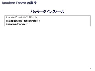 Random Forest の実行

                       パッケージインストール
 # randomForest のインストール
 install.packages("randomForest")
 library(randomForest)




                                     69
 