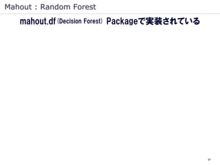 Mahout : Random Forest
   mahout.df(Decision Forest) Packageで実装されている




                                                87
 