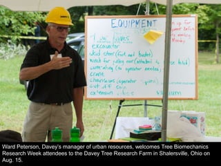 Ward Peterson, Davey’s manager of urban resources, welcomes Tree Biomechanics
Research Week attendees to the Davey Tree Research Farm in Shalersville, Ohio on
Aug. 15.
 