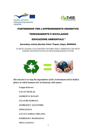 PARTNERSHIP PER L'APPRENDIMENTO GRUNDTVIG 
"INSEGNAMENTO E RICICLAGGIO 
EDUCAZIONE AMBIENTALE " 
Secondary school,,Nicolae...