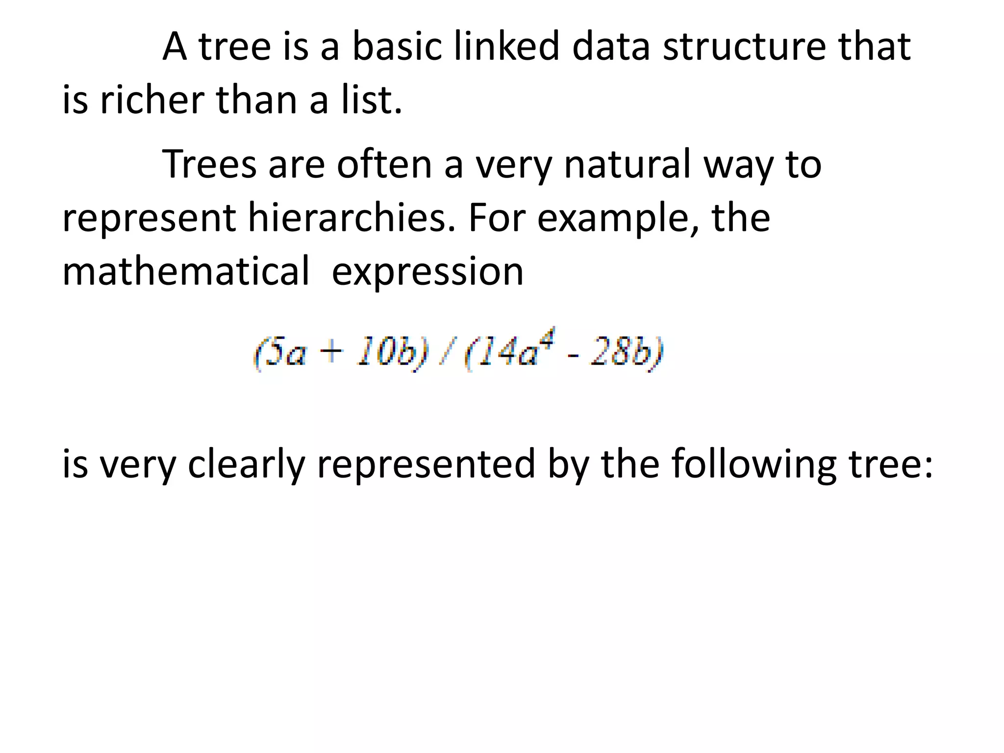 A tree is a basic linked data structure that
is richer than a list.
Trees are often a very natural way to
represent hierarchies. For example, the
mathematical expression
is very clearly represented by the following tree:
 