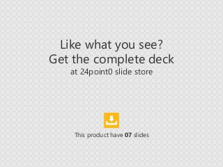 Like what you see?
Get the complete deck
at 24point0 slide store
This product have 07 slides