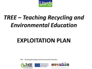 TREE – Teaching Recycling and
Environmental Education
EXPLOITATION PLAN
 
