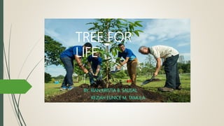 TREE FOR
LIFE
BY: RIAN KRISTIA B. SAUSAL
KEZIAH EUNICE M. TAMULA
 