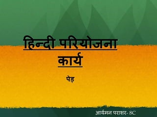 हिन्दी परियोजना
कायय
पेड़
आर्यमन पराशर- 8C
 