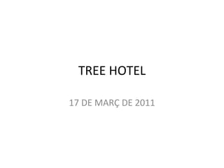 TREE HOTEL 17 DE MARÇ DE 2011 