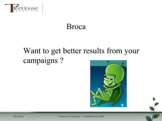 Broca


       Want to get better results from your
       campaigns ?




06/30/09         TreeHouse Interactive – Confidential © 2008
 