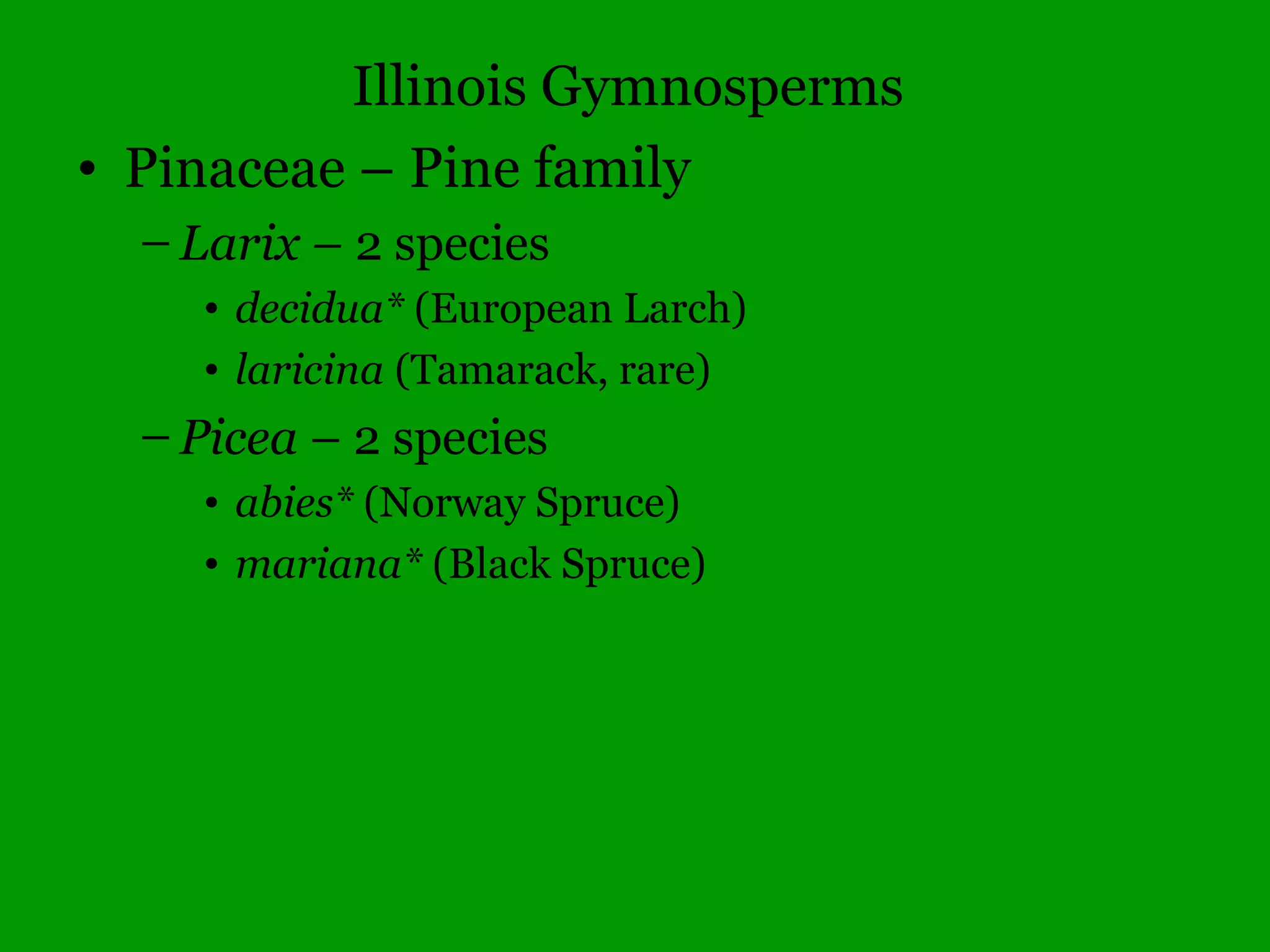 Plant Taxonomy
•Non-Vascular
•Early Plants (spores)
•Archaeplastida (algae)
•Bryophyta (mosses)
•Marchantiophyta (liverworts)
•Anthocerophyta (hornworts)
•Vascular
•Seedless plants
•Pteridophyta (Ferns)
•Fern Allies
•Equisetaceae (Horsetail)
•Isoetaceae (Quillwort)
•Lycopodiaceae (Clubmoss)
•Marsileaceae (Water-Clover)
•Selaginellaceae (Spikemoss)
•Seed Plants
•Gymnosperms (Conifers/Evergreens)
•Juniperus, Pinus, Taxodium
•Angiosperms (Flowering Plants)
•Monocots (Orchids, Lilies, Irises, Grasses, Sedges, Rushes, aquatic plants)
•Dicots (most other flowering plants)
 