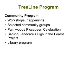 TreeLine Program Community Program Workshops, happenings Selected community groups Palmwoods Piccabeen Celebration Barung Landcare’s Figs in the Forest Project Library program 