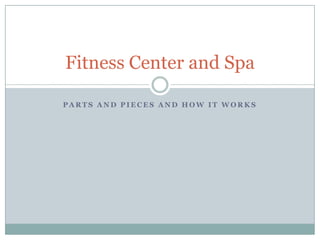 Parts and Pieces and How It Works  Fitness Center and Spa 