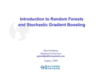 Introduction to Random Forests and Stochastic Gradient Boosting Dan Steinberg Mykhaylo Golovnya [email_address] August, 2009 