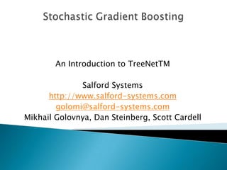 An Introduction to TreeNetTM

              Salford Systems
      http://www.salford-systems.com
        golomi@salford-systems.com
Mikhail Golovnya, Dan Steinberg, Scott Cardell
 