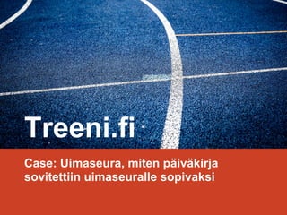 Treeni.fi
Case: Uimaseura, miten päiväkirja
sovitettiin uimaseuralle sopivaksi
 