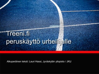 Treeni.fi
peruskäyttö urheilijalle
Lauri Hassi, Jyväskylän yliopisto / JKU
 