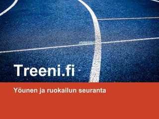 Treeni.fi
Yöunen ja ruokailun seuranta
 