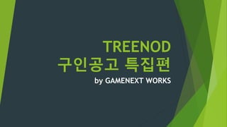 TREENOD
구인공고 특집편
by GAMENEXT WORKS
 