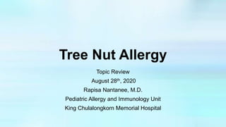 Tree Nut Allergy
Topic Review
August 28th, 2020
Rapisa Nantanee, M.D.
Pediatric Allergy and Immunology Unit
King Chulalongkorn Memorial Hospital
 