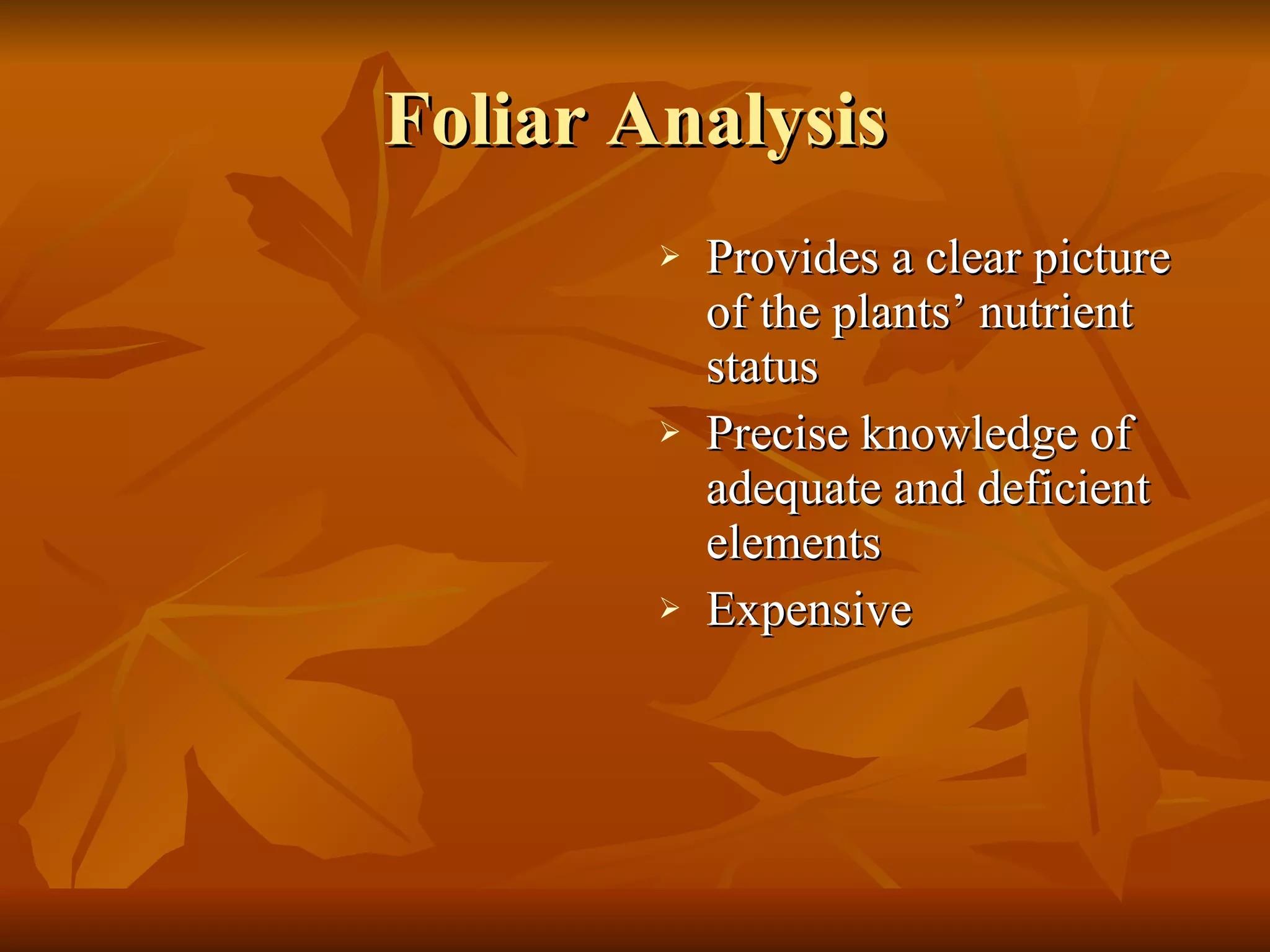 Foliar Analysis Provides a clear picture of the plants’ nutrient status Precise knowledge of adequate and deficient elements Expensive  