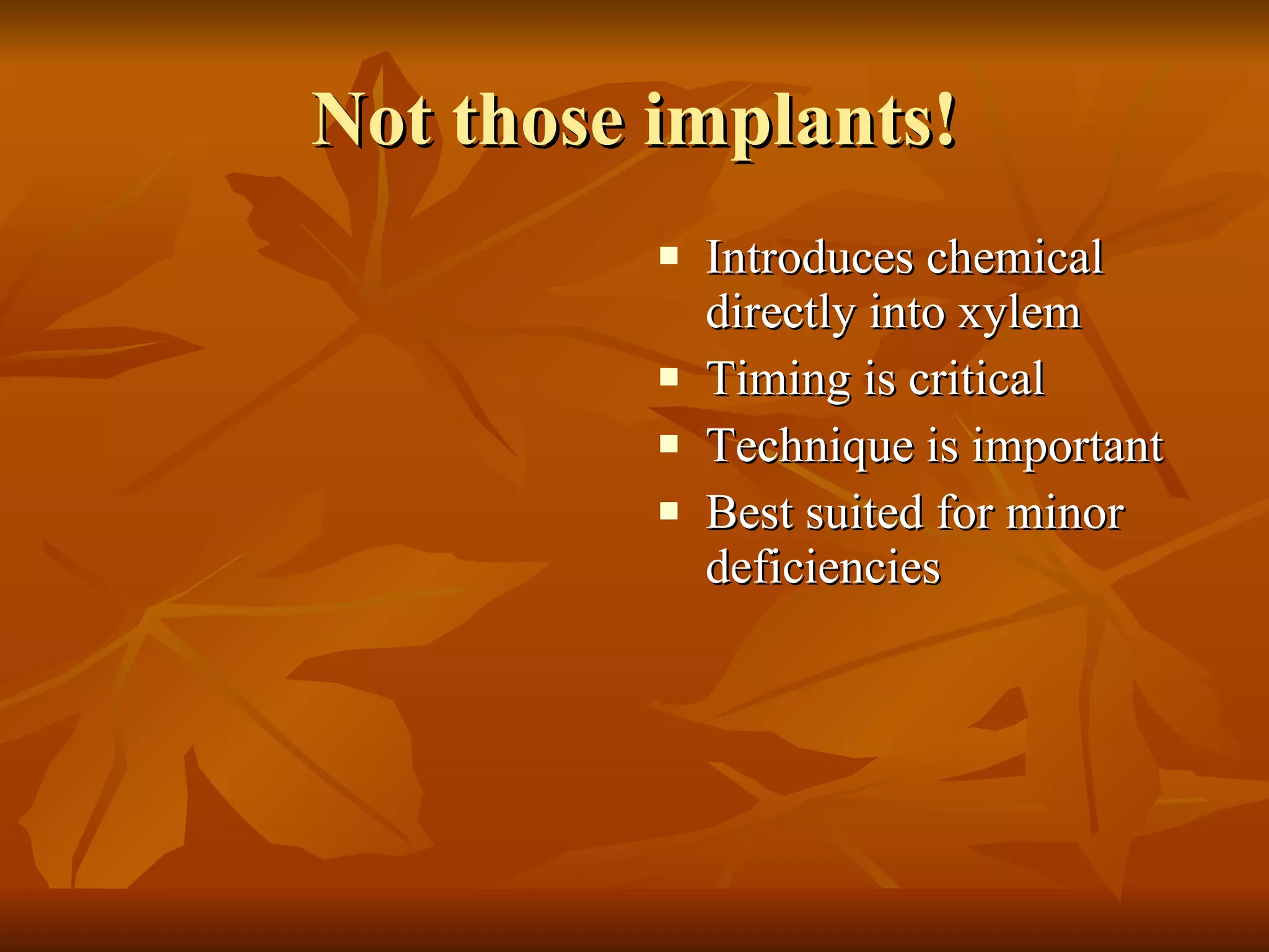 Not those implants! Introduces chemical directly into xylem Timing is critical Technique is important Best suited for minor deficiencies 