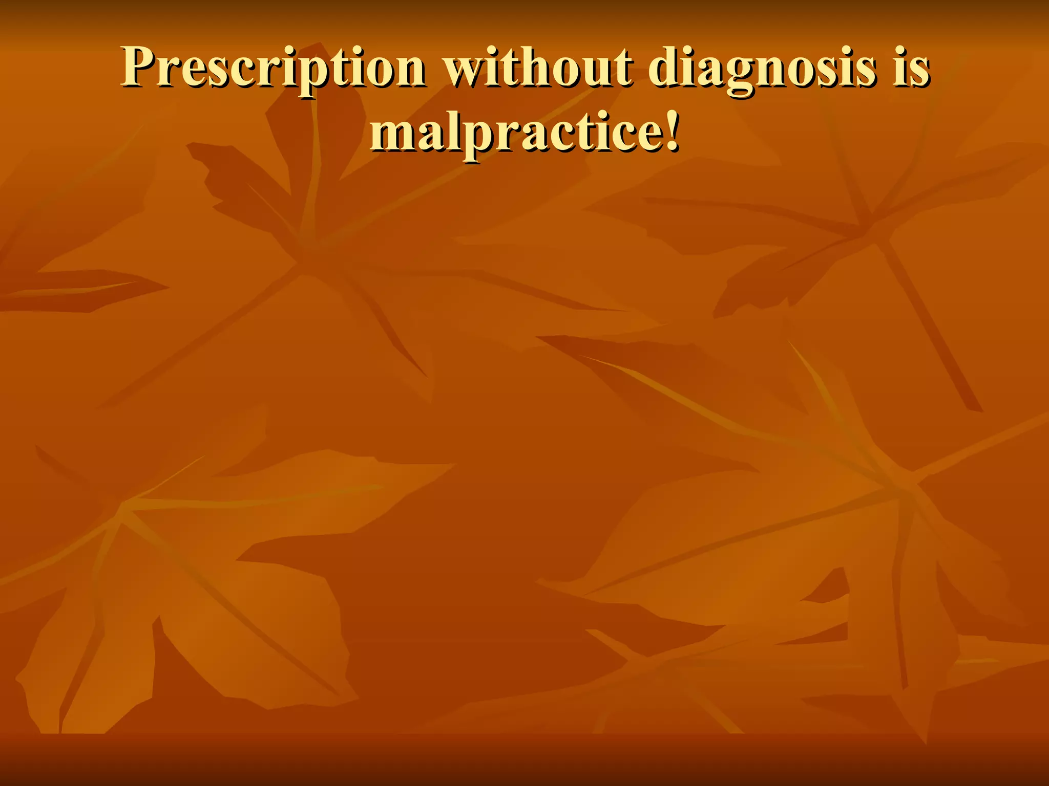 Prescription without diagnosis is malpractice! 