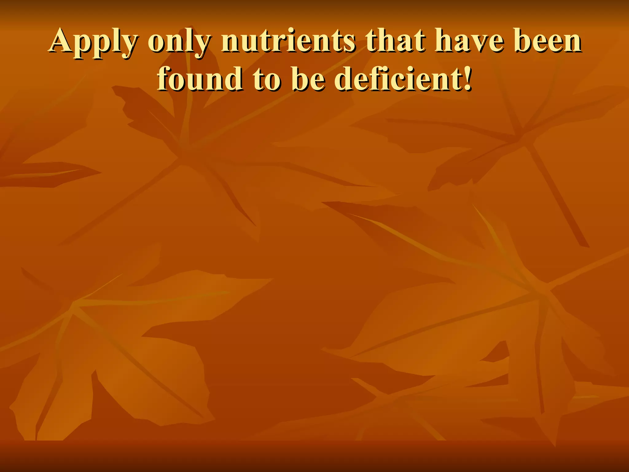 Apply only nutrients that have been found to be deficient! 