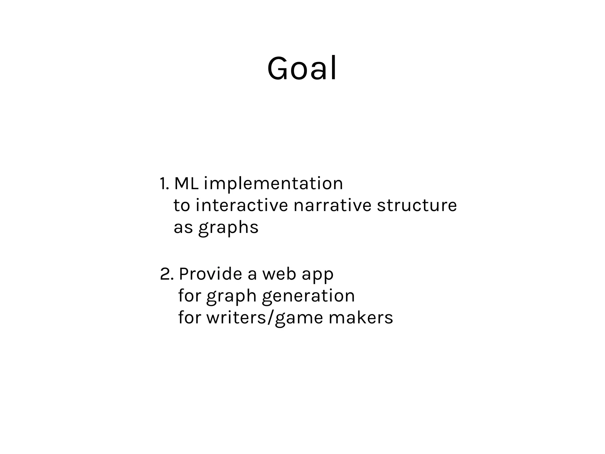 1. ML implementation 
to interactive narrative structure  
as graphs
2. Provide a web app 
for graph generation  
for writers/game makers
Goal
 