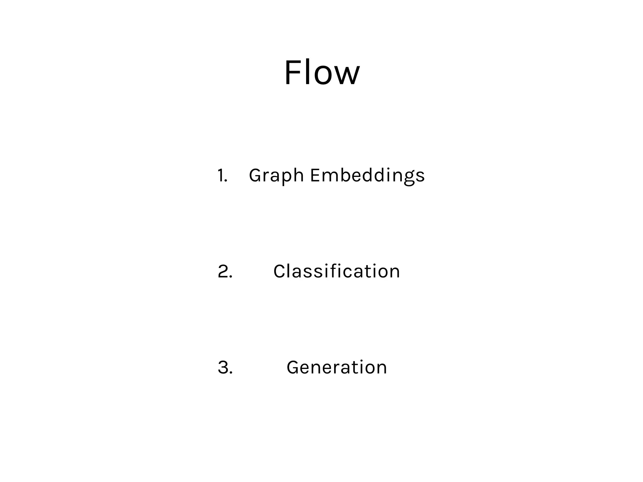 1. Graph Embeddings 
 
2. Classification 
 
3. Generation
Flow
 