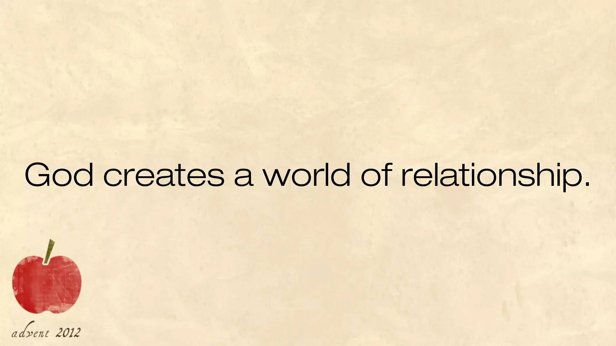 God creates a world of relationship.
 